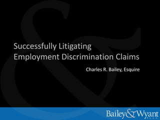 Successfully Litigating
Employment Discrimination Claims
Charles R. Bailey, Esquire
 