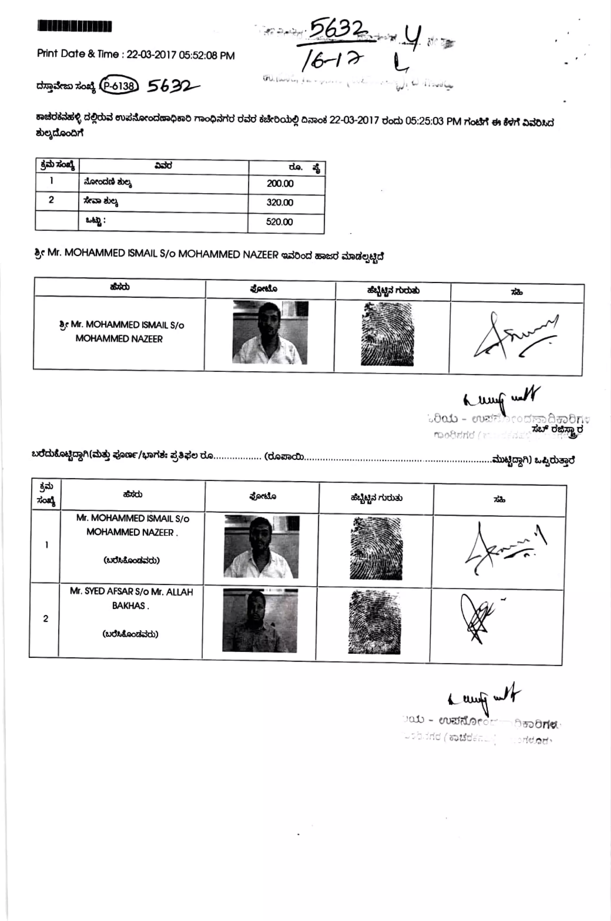 Print Date &Time 22-03-2017 05:52:08 PM
6-1 L
Wu.lwy *****
crgsre zo s13 5622
sedd&s cdobs avaiorodmpand nmoprtd dsd dekdab) DDod 22-03-2017 docb 05:25:03 PM roi h &ri DsOAd
8eaiaobr
zo a.
aoroded abea 200.00
320.00
520.00
Mr. MOHAMMED ISMAIL S/o MOHAMMED NAZEER asbod aesd anded
BMr. MOHAMMED ISMAIL S/o
MOHAMMED NAZEER
nordrid (rrdra
Mr. MOHAMMED ISMAIL S/O
MOHAMMED NAZEER .
(wdudaodd)
Mr. SYED AFSAR S/o Mr. ALLAH
BAKHAS
2
(wdudaods)
 