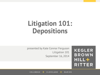 z
Litigation 101:
Depositions
presented by Kate Connor Ferguson
Litigation 101
September 16, 2014
 