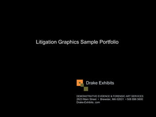 Litigation Graphics Sample Portfolio




                        Drake Exhibits

                 DEMONSTRATIVE EVIDENCE & FORENSIC ART SERVICES
                 2623 Main Street • Brewster, MA 02631 • 508 896 5600
                 Drake-Exhibits. com
 