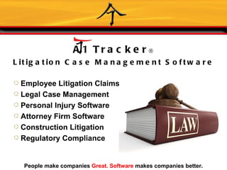 A 1 Tra c k e r®
L it ig a t io n C a s e M a n a g e m e n t S o f t w a r e

  Employee Litigation Claims
  Legal Case Management
  Personal Injury Software
  Attorney Firm Software
  Construction Litigation
  Regulatory Compliance


   People make companies Great. Software makes companies better.
 
