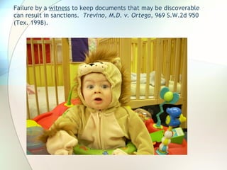 Failure by a  witness  to keep documents that may be discoverable can result in sanctions.  Trevino, M.D. v. Ortega,  969 S.W.2d 950 (Tex. 1998). 