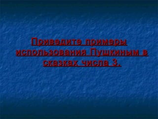 Приведите примерыПриведите примеры
использования Пушкиным виспользования Пушкиным в
сказках числа 3.сказках числа 3.
 
