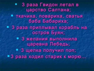  3 раза Гвидон летал в3 раза Гвидон летал в
царство Салтана;царство Салтана;
 ткачиха, повариха, сватьяткачиха, повариха, сватья
баба Бабариха;баба Бабариха;
 3 раза приплывал корабль на3 раза приплывал корабль на
остров Буян;остров Буян;
 3 желания выполнила3 желания выполнила
царевна Лебедь;царевна Лебедь;
 3 щелка получил поп;3 щелка получил поп;
 3 раза ходил старик к морю…3 раза ходил старик к морю…
 