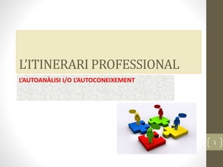 L’ITINERARI PROFESSIONAL
L’AUTOANÀLISI I/O L’AUTOCONEIXEMENT
1
 