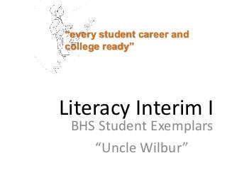 “every student career and
college ready”




Literacy Interim I
 BHS Student Exemplars
    “Uncle Wilbur”
 