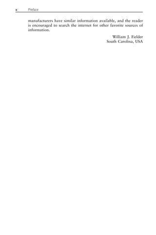 manufacturers have similar information available, and the reader
is encouraged to search the internet for other favorite sources of
information.
William J. Fielder
South Carolina, USA
x Preface
 