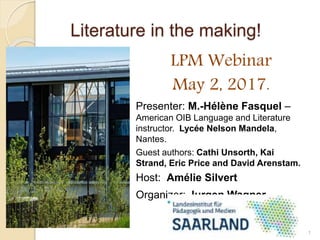 Literature in the making!
LPM Webinar
May 2, 2017.
Presenter: M.-Hélène Fasquel –
American OIB Language and Literature
ins...