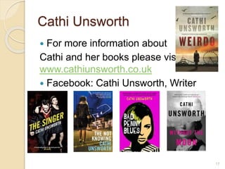 Cathi Unsworth
 For more information about
Cathi and her books please visit
www.cathiunsworth.co.uk
 Facebook: Cathi Unsworth, Writer
17
 
