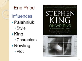 Eric Price
Influences
Palahniuk
◦ Style
King
◦ Characters
Rowling
◦ Plot
24
 