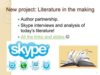 New project: Literature in the making
 Author partnership.
 Skype interviews and analysis of
today’s literature!
 All the links and slides 
4
 