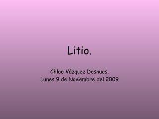 Litio. Chloe Vázquez Desnues. Lunes 9 de Noviembre del 2009 