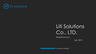 Liti Solutions
Co., LTD.
July, 2015
Company Portfolio
litisolutions.com
 