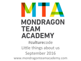 #culturecode	
Li)le	things	about	us	
September	2016	
www.mondragonteamacademy.com	
 