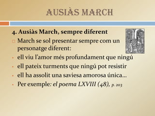 AUSIÀS MARCH
5. Ausiàs March, creador de la lírica en català
 És el primer escriptor que fa que tota la seva

   poesia s...