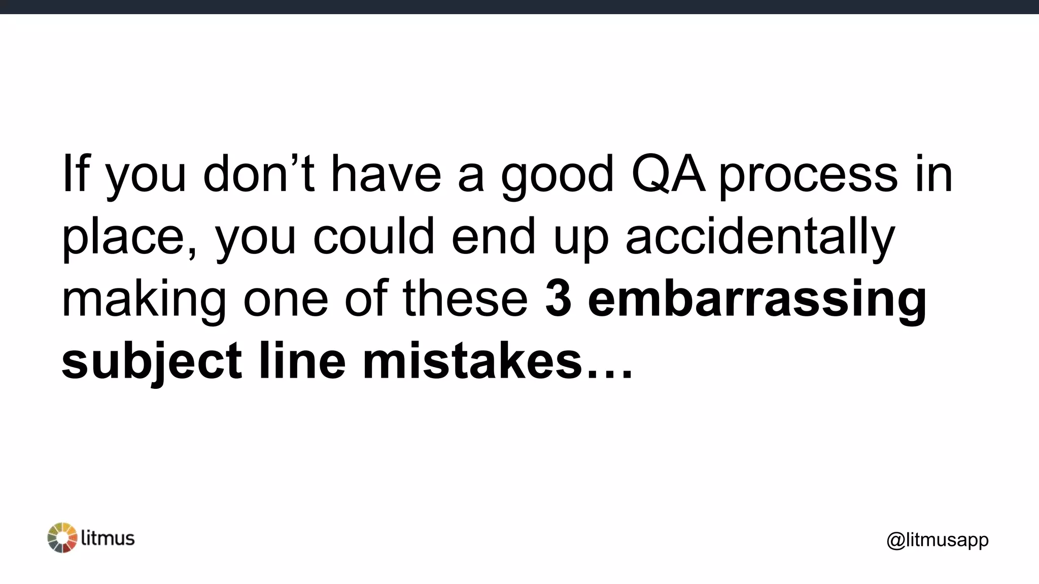 If you don’t have a good QA process in
place, you could end up accidentally
making one of these 3 embarrassing
subject line mistakes…
@litmusapp
 