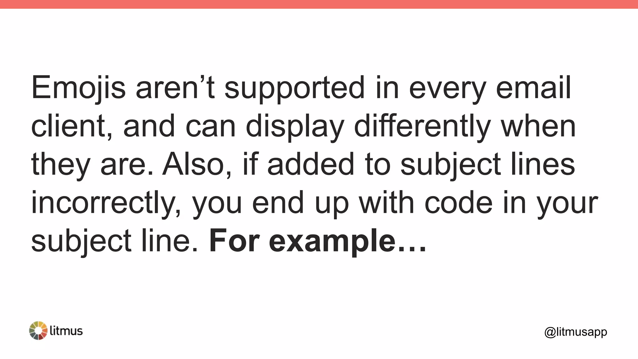 Emojis aren’t supported in every email
client, and can display differently when
they are. Also, if added to subject lines
incorrectly, you end up with code in your
subject line. For example…
@litmusapp
 