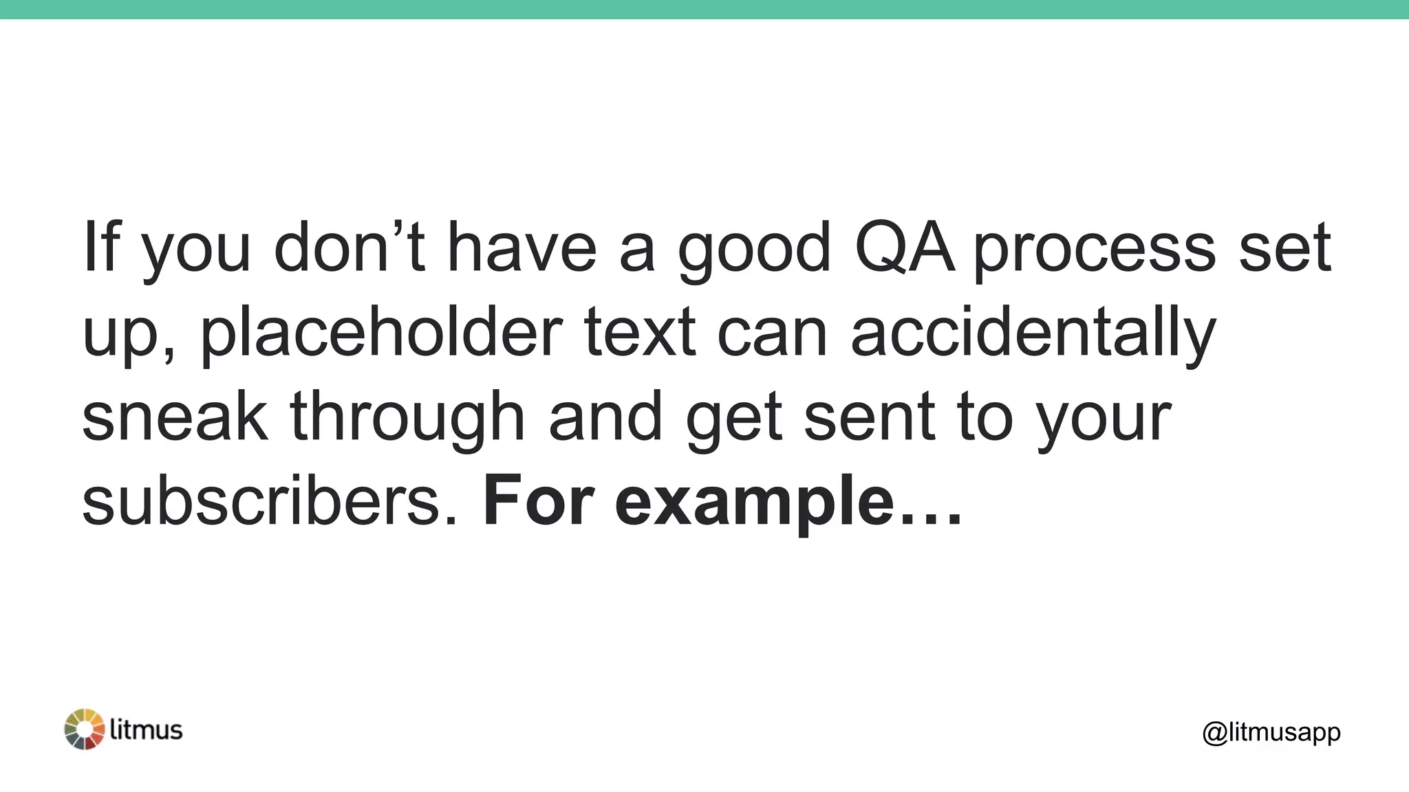 If you don’t have a good QA process set
up, placeholder text can accidentally
sneak through and get sent to your
subscribers. For example…
@litmusapp
 
