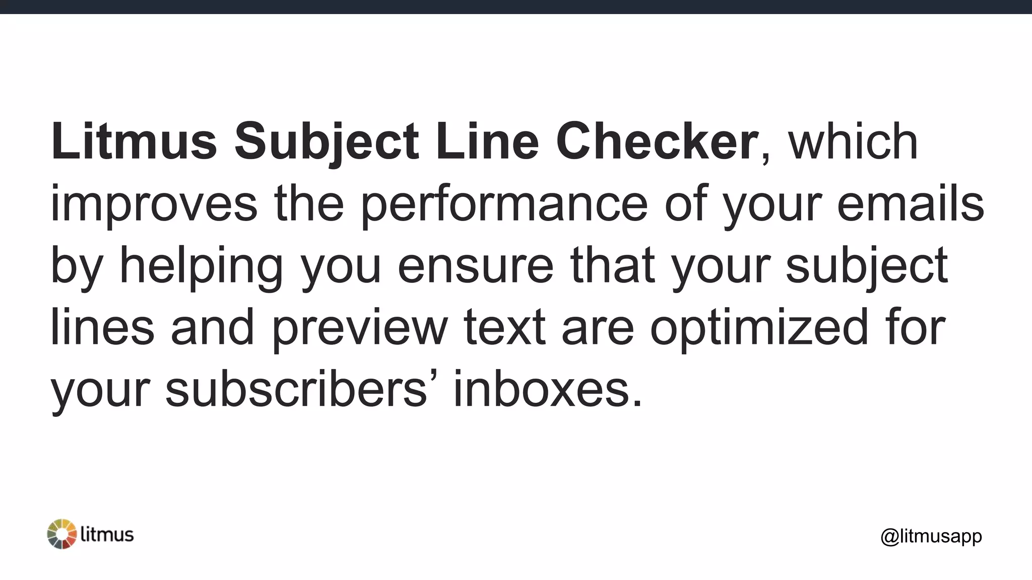 Litmus Subject Line Checker, which
improves the performance of your emails
by helping you ensure that your subject
lines and preview text are optimized for
your subscribers’ inboxes.
@litmusapp
 