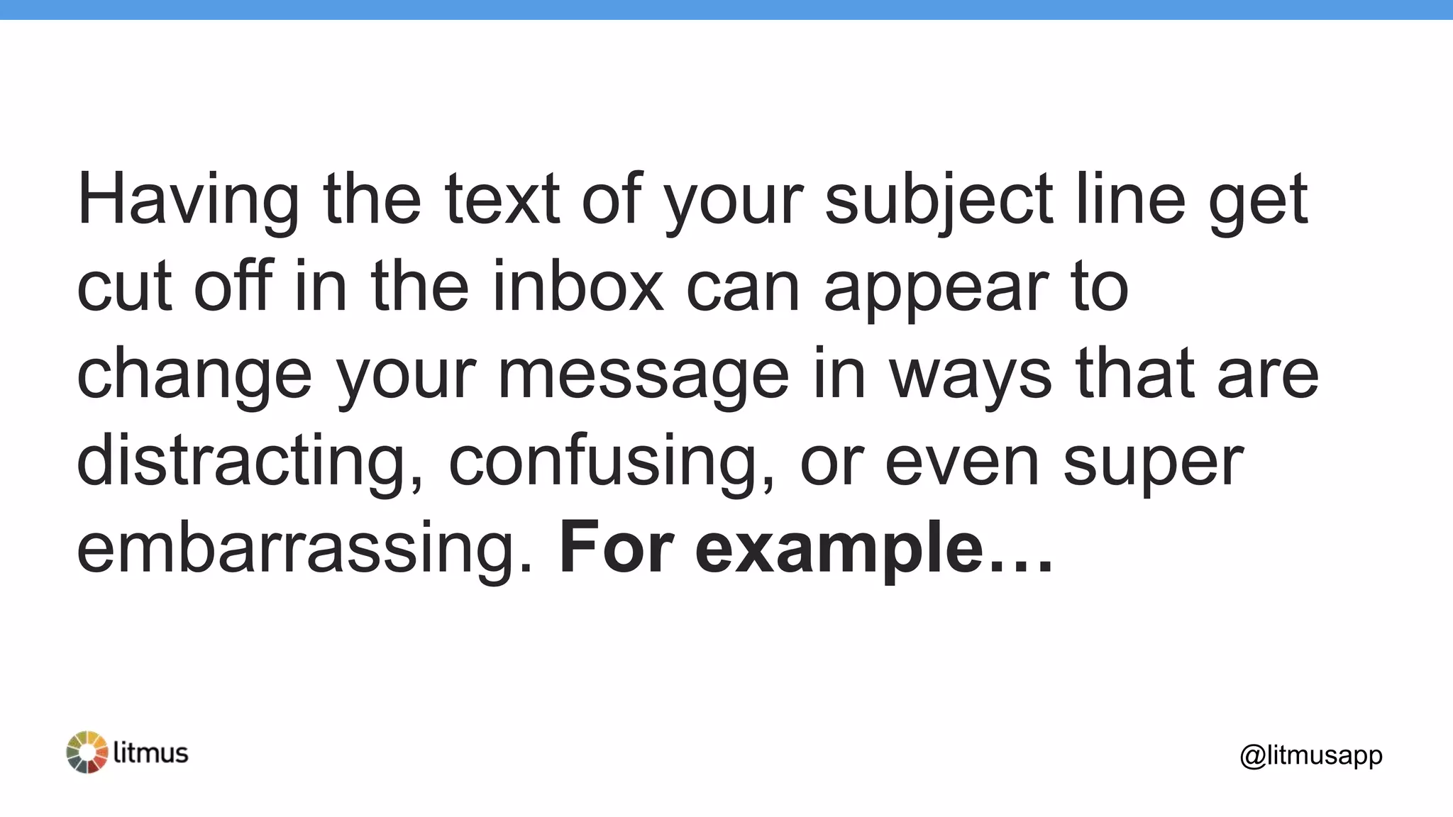 Having the text of your subject line get
cut off in the inbox can appear to
change your message in ways that are
distracting, confusing, or even super
embarrassing. For example…
@litmusapp
 