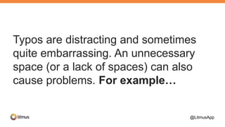 Typos are distracting and sometimes
quite embarrassing. An unnecessary
space (or a lack of spaces) can also
cause problems. For example…
@LitmusApp
 