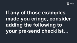 If any of those examples
made you cringe, consider
adding the following to
your pre-send checklist…
 