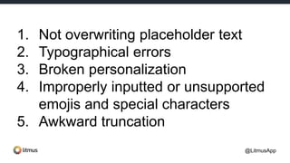 1. Not overwriting placeholder text
2. Typographical errors
3. Broken personalization
4. Improperly inputted or unsupported
emojis and special characters
5. Awkward truncation
@LitmusApp
 