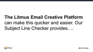 The Litmus Email Creative Platform
can make this quicker and easier. Our
Subject Line Checker provides….
@LitmusApp
 