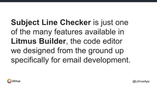 Subject Line Checker is just one
of the many features available in
Litmus Builder, the code editor
we designed from the ground up
specifically for email development.
@LitmusApp
 