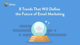 8 Trends That Will Define the
Future of Email Marketing
 