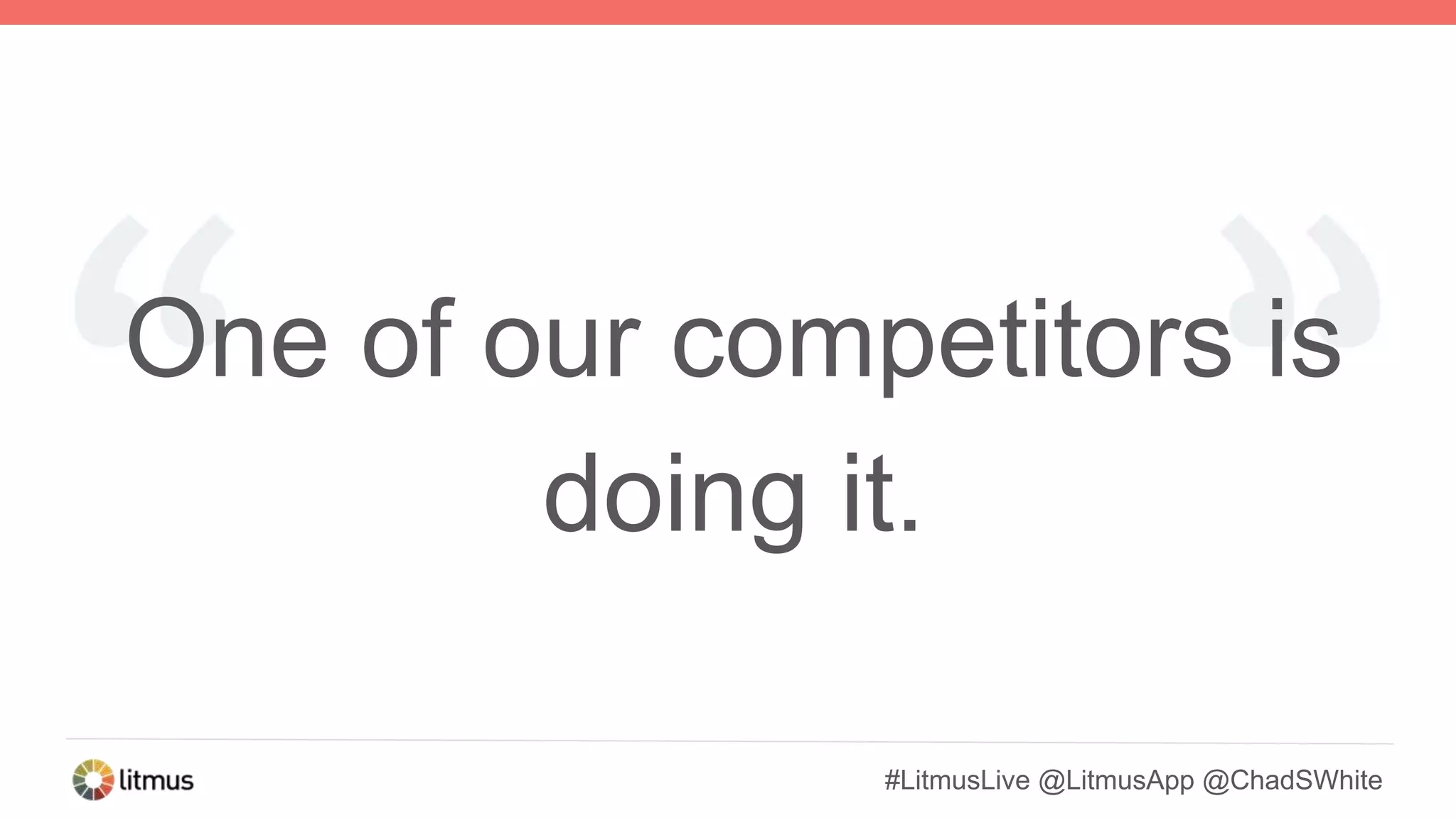 #LitmusLive @LitmusApp @ChadSWhite
One of our competitors is
doing it.
 