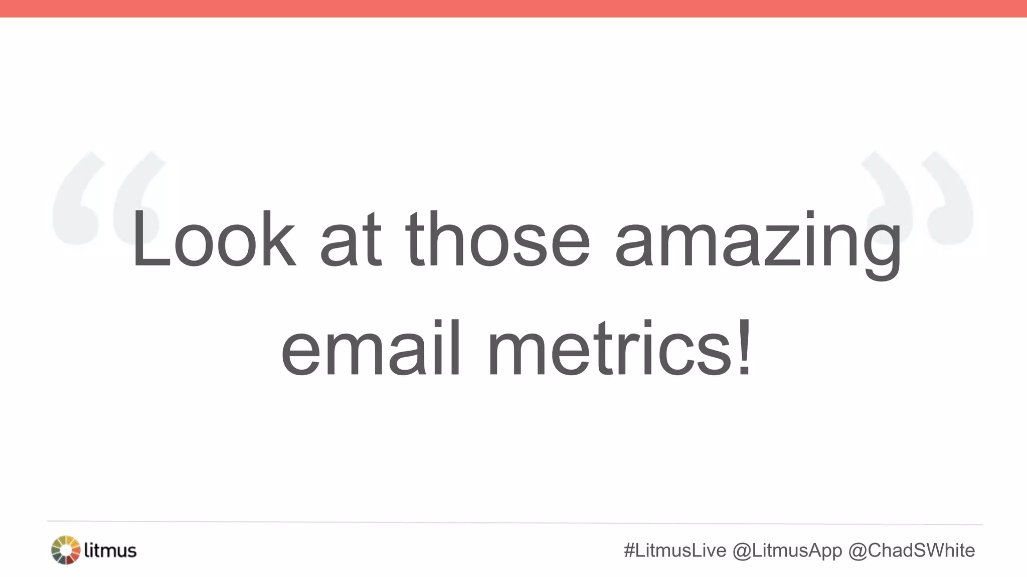 #LitmusLive @LitmusApp @ChadSWhite
Look at those amazing
email metrics!
 