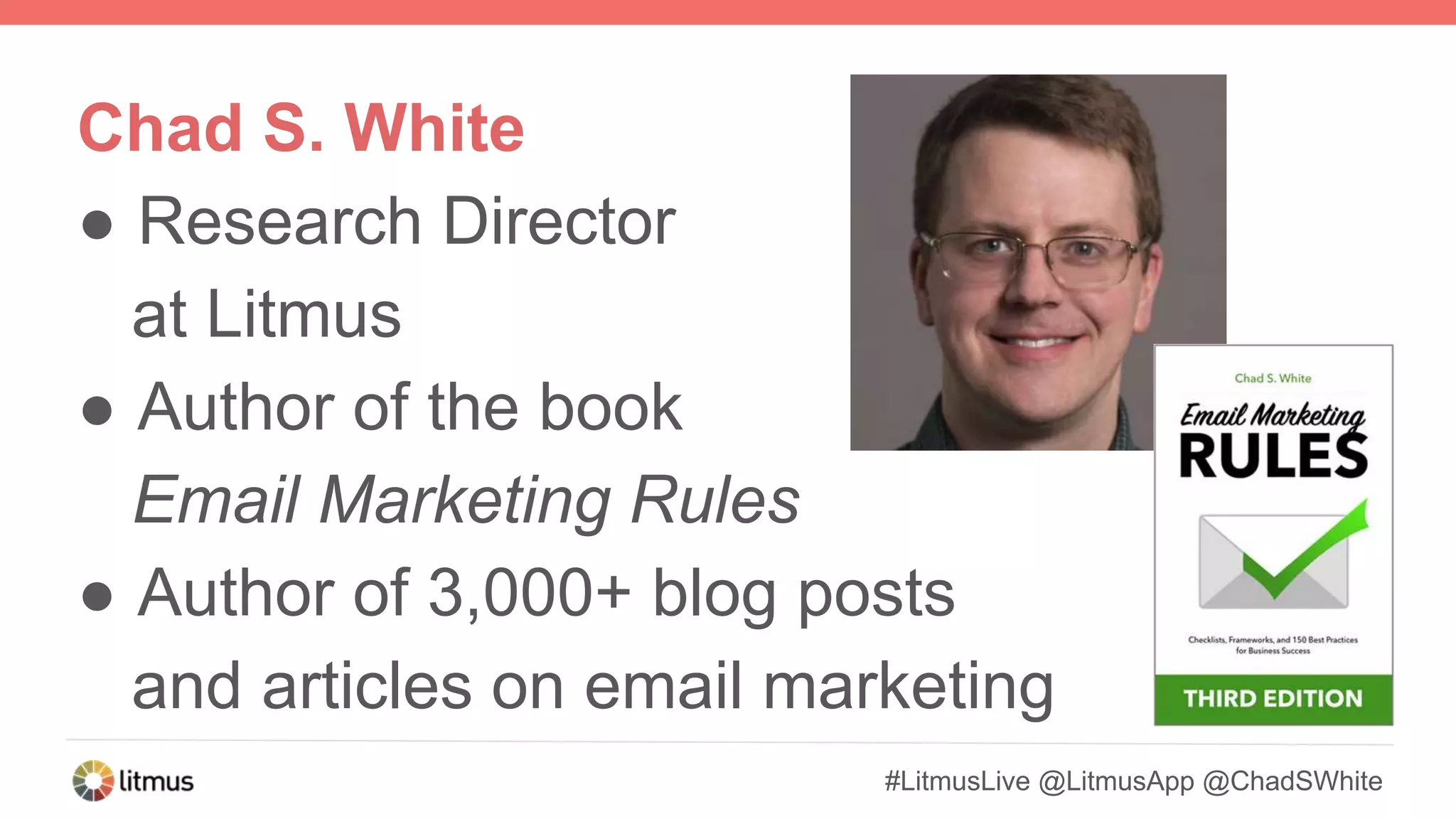Chad S. White
● Research Director
at Litmus
● Author of the book
Email Marketing Rules
● Author of 3,000+ blog posts
and articles on email marketing
#LitmusLive @LitmusApp @ChadSWhite
 