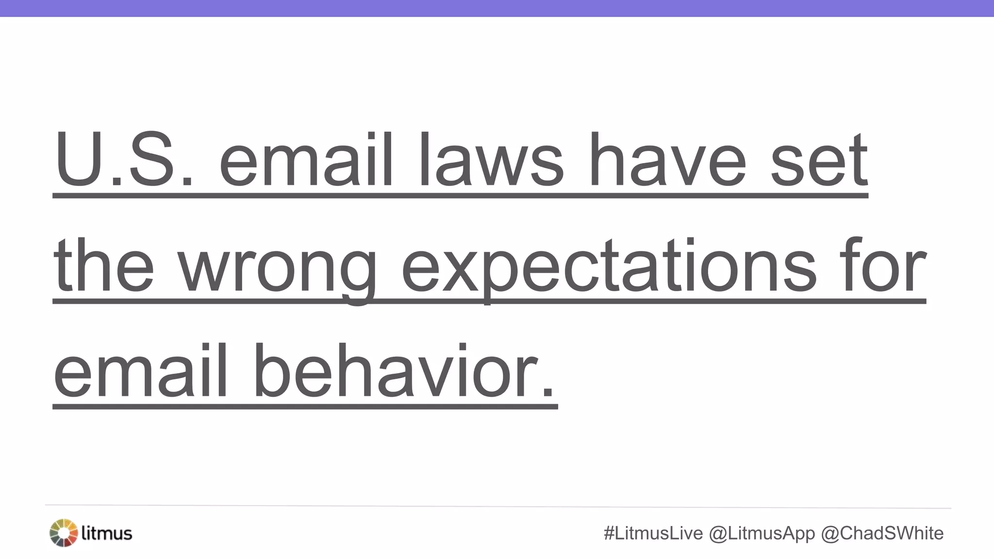 #LitmusLive @LitmusApp @ChadSWhite
U.S. email laws have set
the wrong expectations for
email behavior.
 