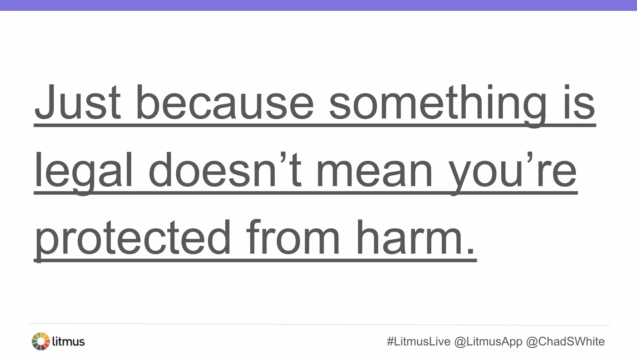 #LitmusLive @LitmusApp @ChadSWhite
Just because something is
legal doesn’t mean you’re
protected from harm.
 