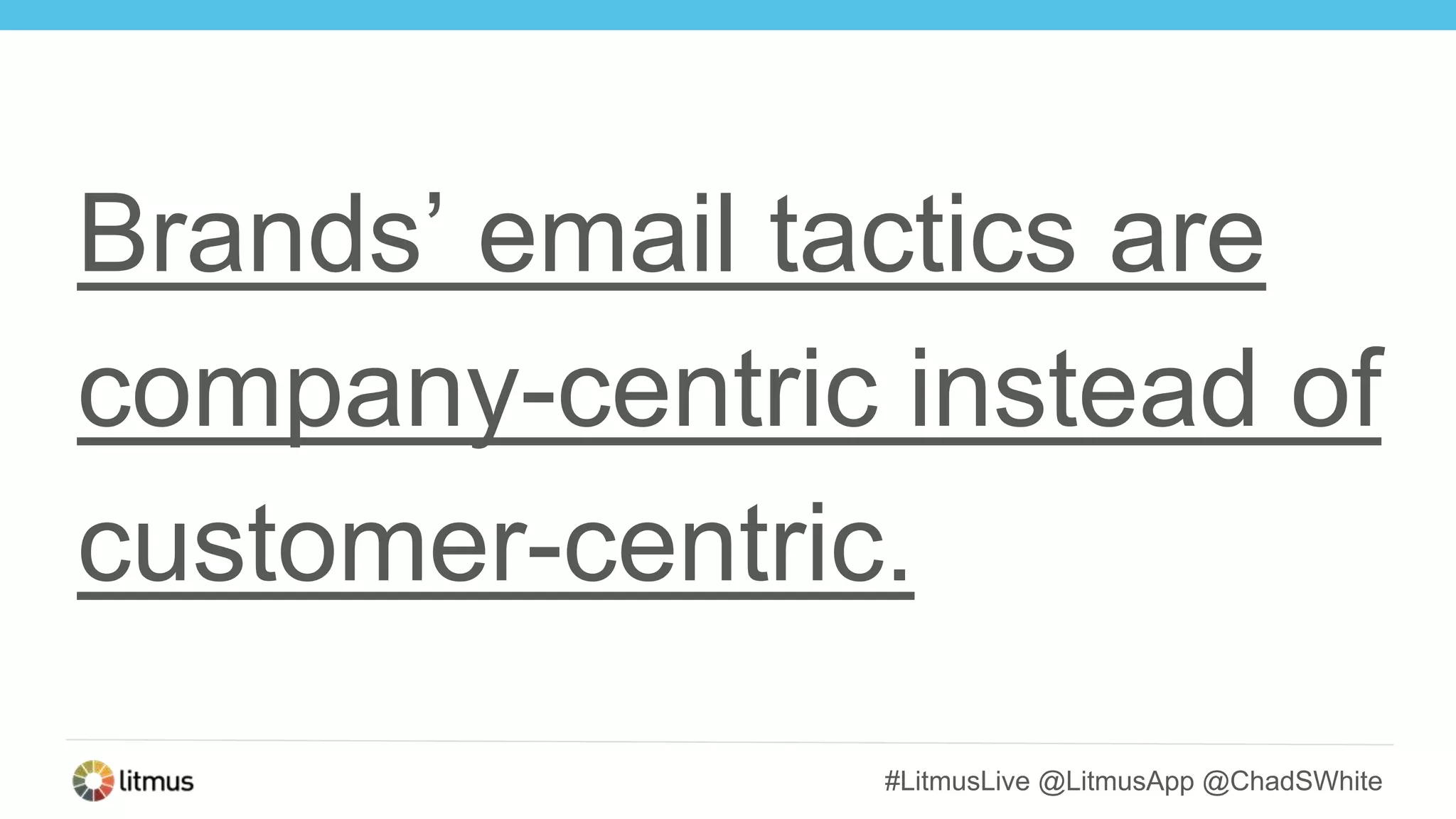 #LitmusLive @LitmusApp @ChadSWhite
Brands’ email tactics are
company-centric instead of
customer-centric.
 