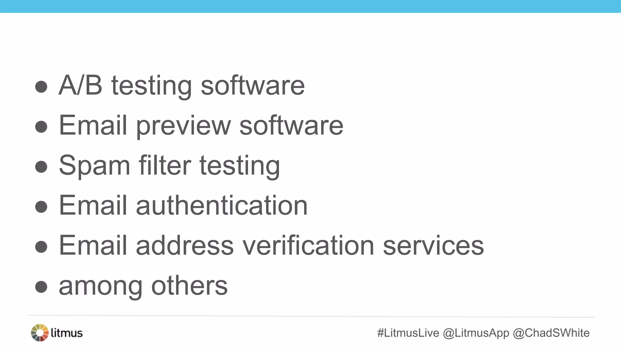 #LitmusLive @LitmusApp @ChadSWhite
● A/B testing software
● Email preview software
● Spam filter testing
● Email authentication
● Email address verification services
● among others
 