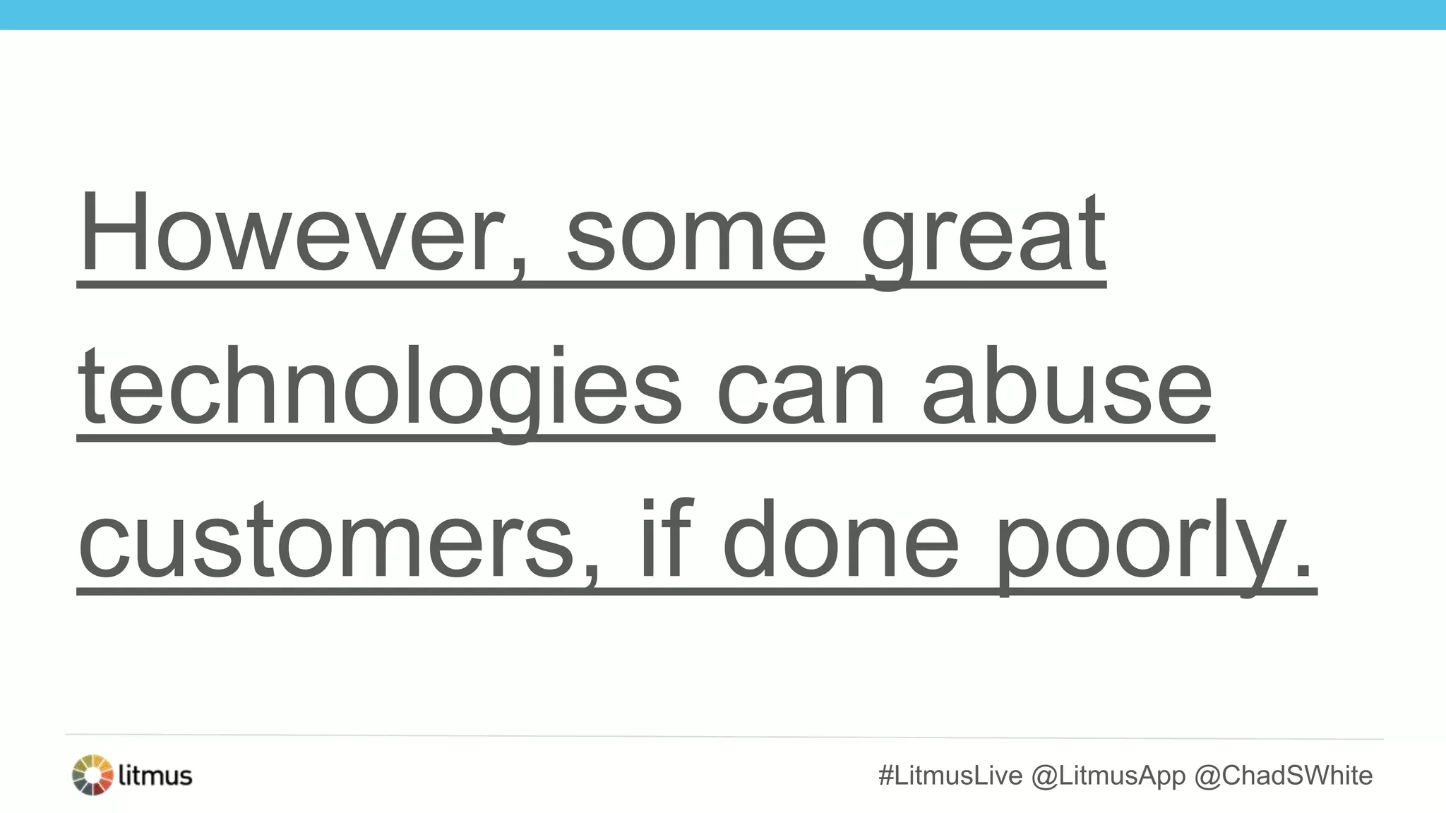 #LitmusLive @LitmusApp @ChadSWhite
However, some great
technologies can abuse
customers, if done poorly.
 