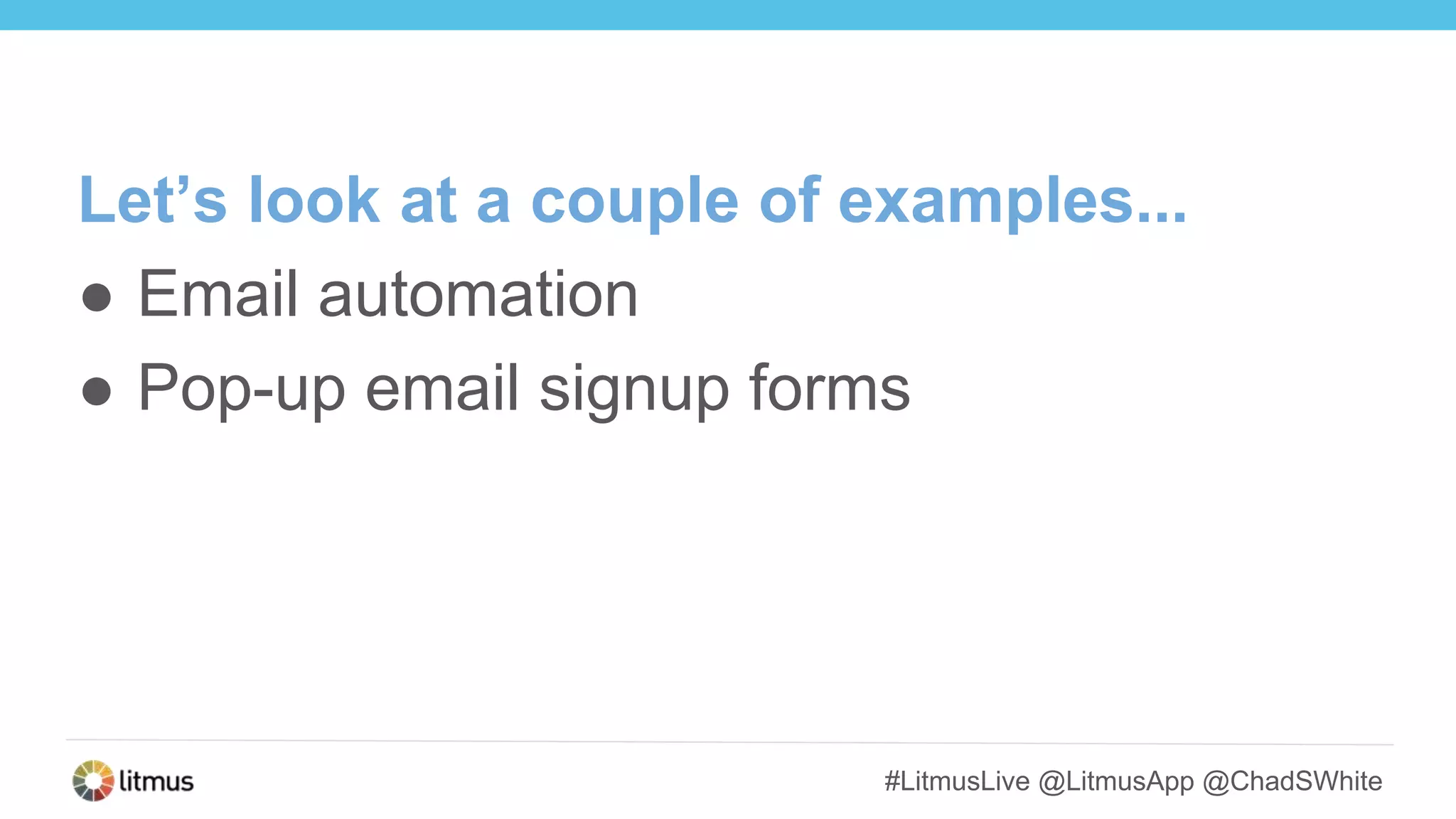 #LitmusLive @LitmusApp @ChadSWhite
Let’s look at a couple of examples...
● Email automation
● Pop-up email signup forms
 