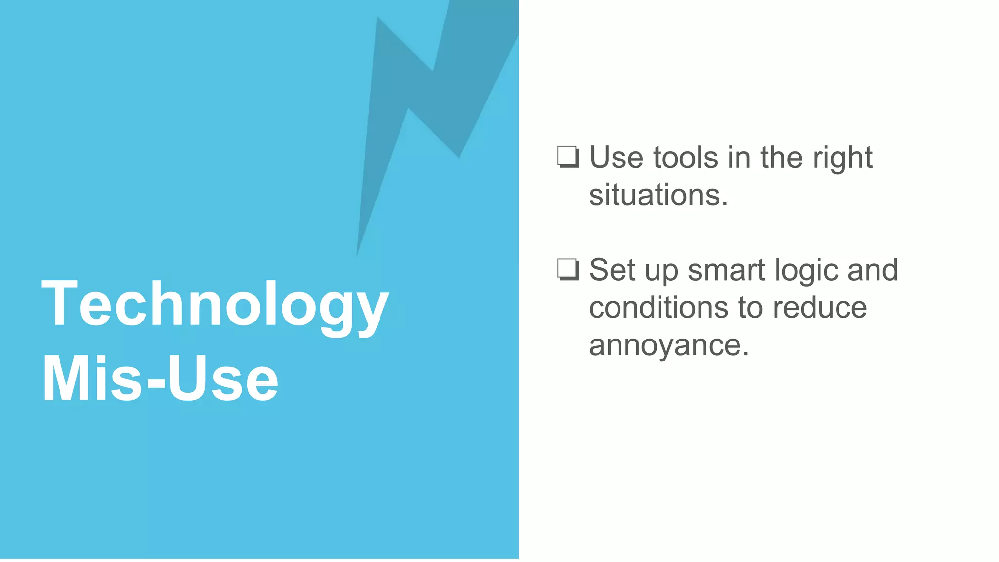❏ Use tools in the right
situations.
❏ Set up smart logic and
conditions to reduce
annoyance.
RECAP
Technology
Mis-Use
 