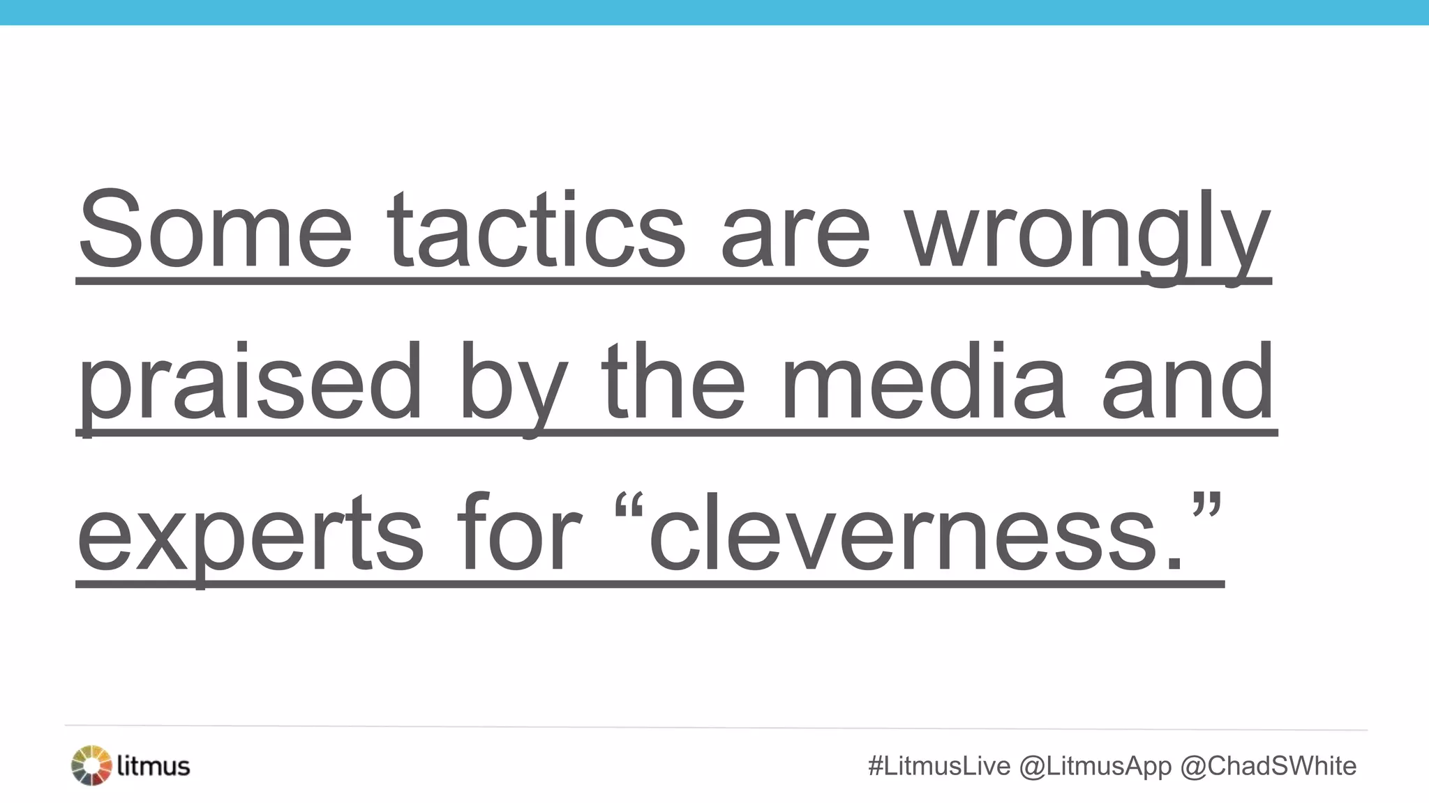 #LitmusLive @LitmusApp @ChadSWhite
Some tactics are wrongly
praised by the media and
experts for “cleverness.”
 
