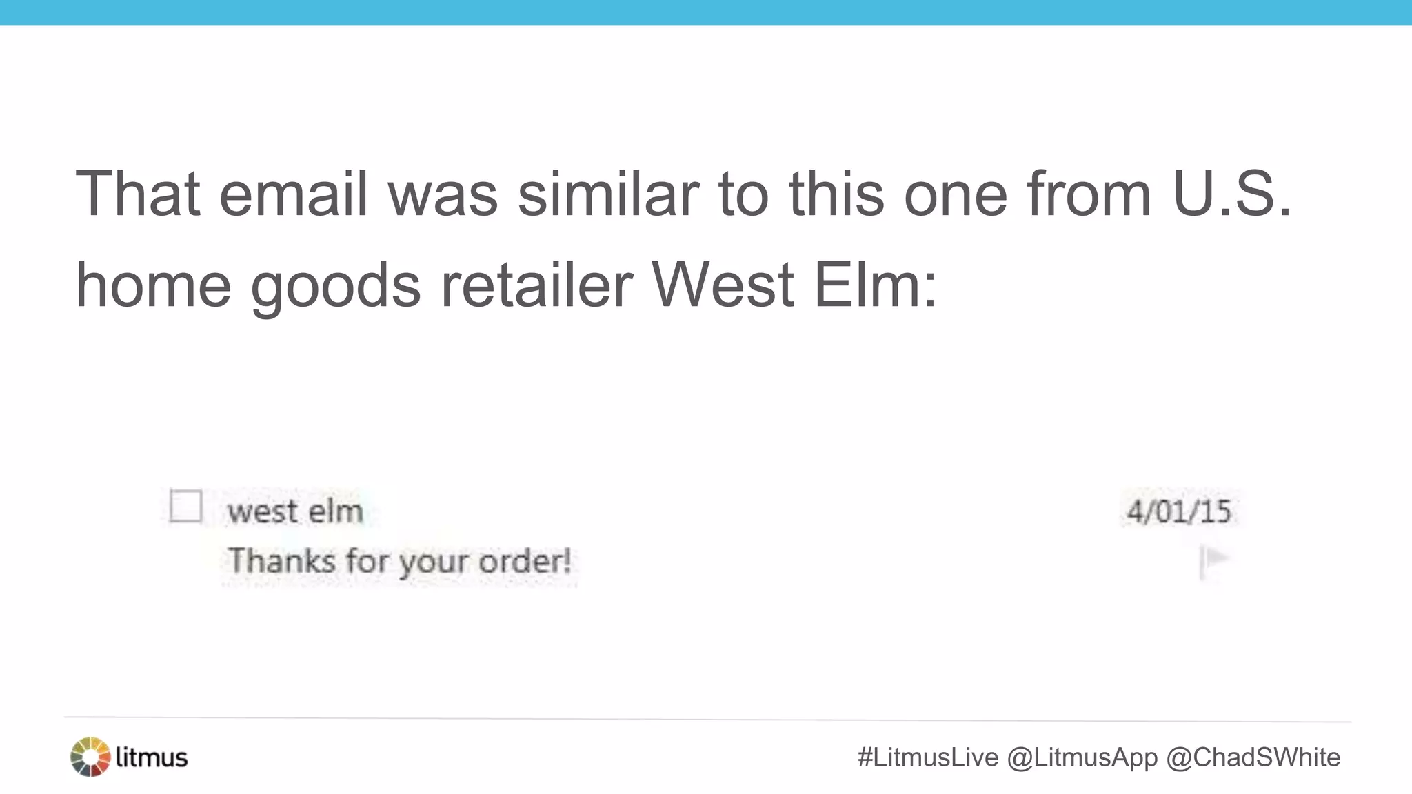 #LitmusLive @LitmusApp @ChadSWhite
That email was similar to this one from U.S.
home goods retailer West Elm:
 