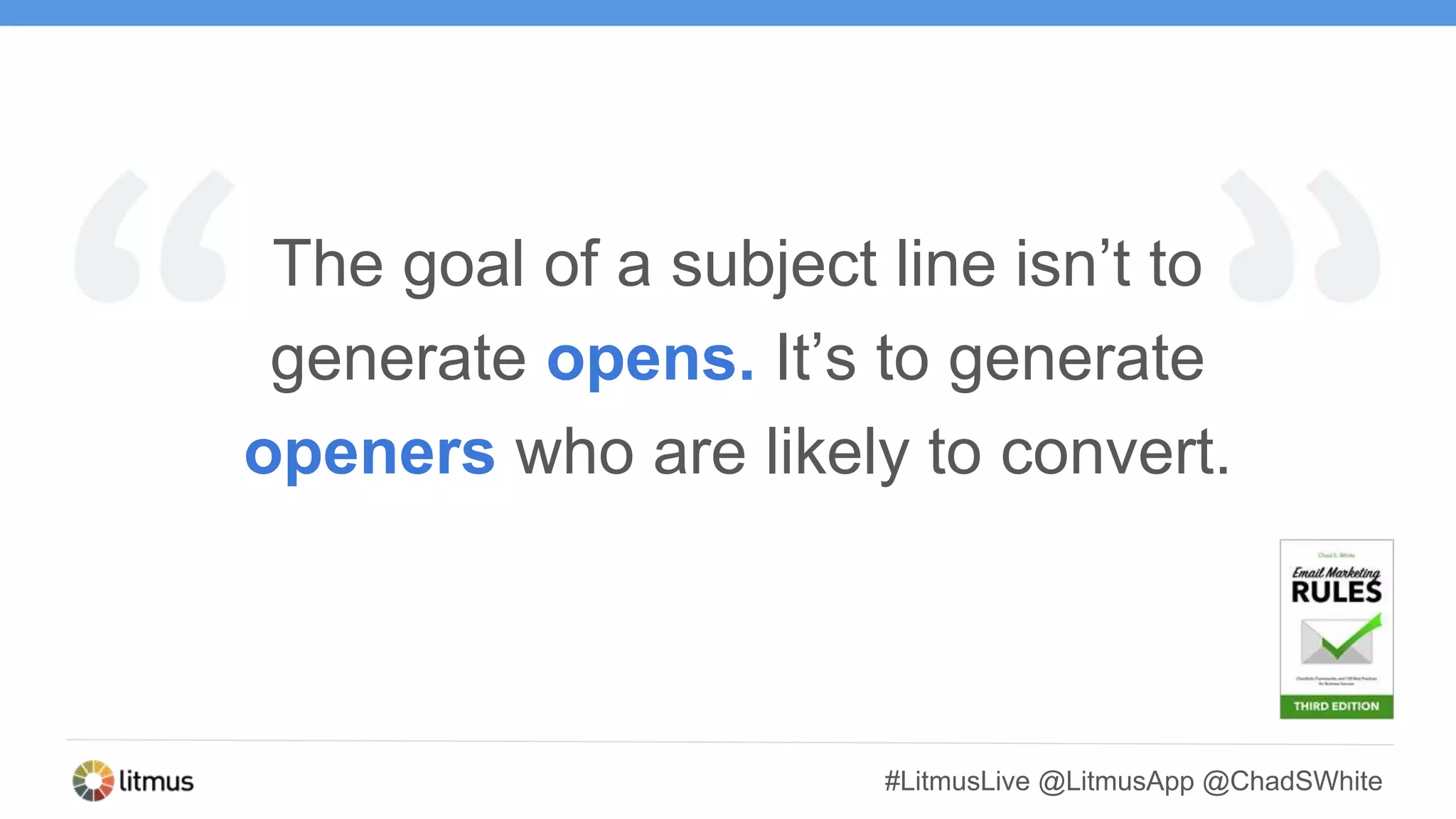 #LitmusLive @LitmusApp @ChadSWhite
The goal of a subject line isn’t to
generate opens. It’s to generate
openers who are likely to convert.
 
