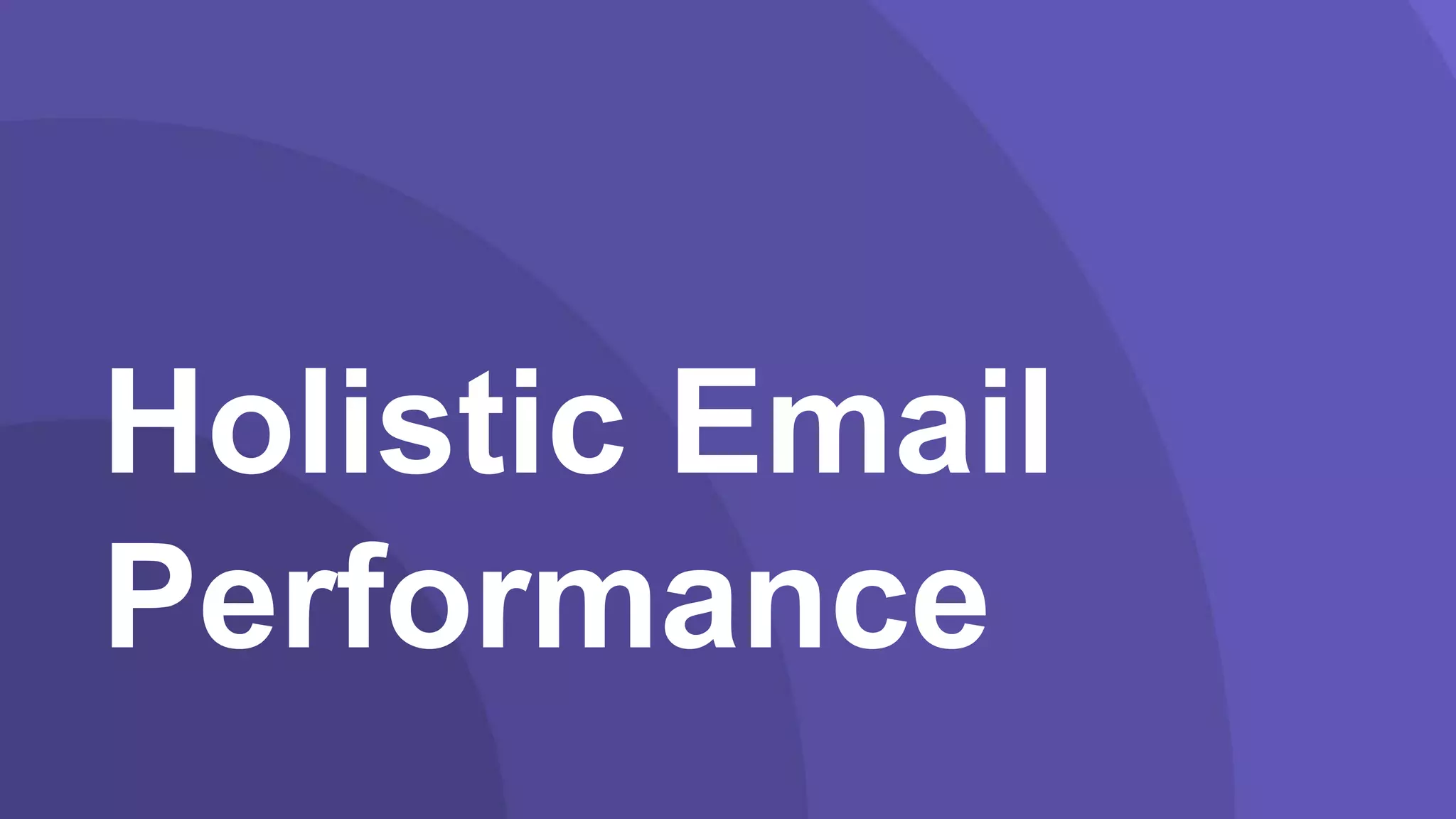 Data-Driven
Failure
Holistic Email
Performance
 