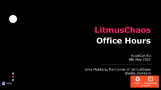 LitmusChaos
Office Hours
Uma Mukkara, Maintainer of LitmusChaos
@uma_mukkara
KubeCon EU
6th May 2021
 