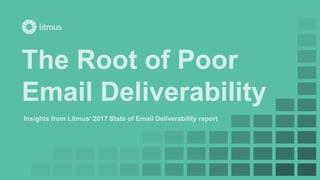 The Root of Poor
Email Deliverability
Insights from Litmus’ 2017 State of Email Deliverability report
 