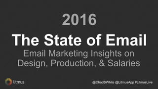 2016
The State of Email
@ChadSWhite @LitmusApp #LitmusLive
Email Marketing Insights on
Design, Production, & Salaries
 