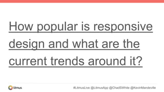 #LitmusLive @LitmusApp @ChadSWhite @KevinMandeville
How popular is responsive
design and what are the
current trends around it?
 