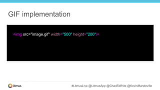 #LitmusLive @LitmusApp @ChadSWhite @KevinMandeville
<img src="image.gif" width="500" height="200"/>
GIF implementation
 
