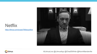 #LitmusLive @LitmusApp @ChadSWhite @KevinMandeville
Netflix
https://litmus.com/scope/706dzzyz5tve
 